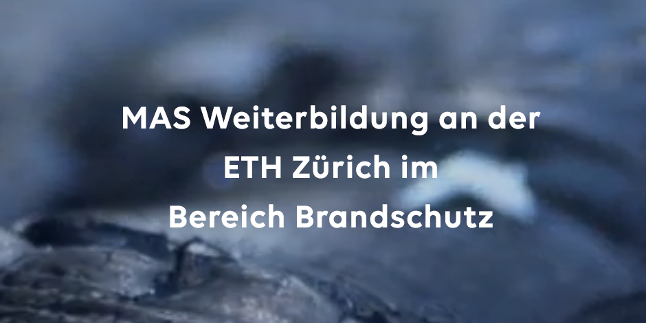 MAS Weiterbildung an der ETH Zürich im Bereich Brandschutz MAS Weiterbildung an der ETH Zürich im Bereich Brandschutz